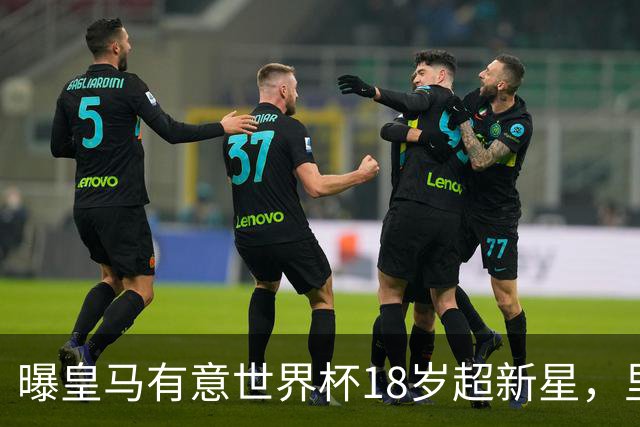 曝皇马有意世界杯18岁超新星，里尔标价7000万欧元，曼联准备截胡